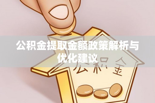 湖口公积金提取金额政策解析与优化建议