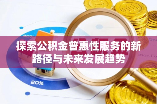 湖口探索公积金普惠性服务的新路径与未来发展趋势