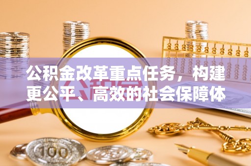 湖口公积金改革重点任务，构建更公平、高效的社会保障体系