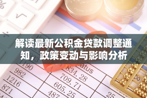 湖口解读最新公积金贷款调整通知，政策变动与影响分析