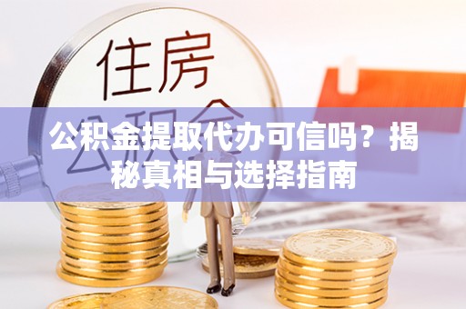 湖口公积金提取代办可信吗？揭秘真相与选择指南
