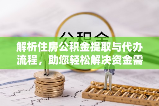 湖口解析住房公积金提取与代办流程，助您轻松解决资金需求
