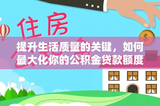 湖口提升生活质量的关键，如何最大化你的公积金贷款额度