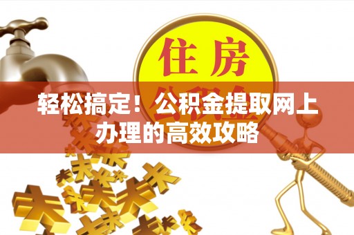 湖口轻松搞定！公积金提取网上办理的高效攻略