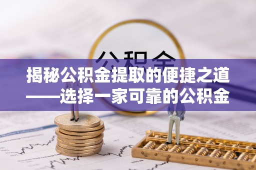 湖口揭秘公积金提取的便捷之道——选择一家可靠的公积金提取代办公司