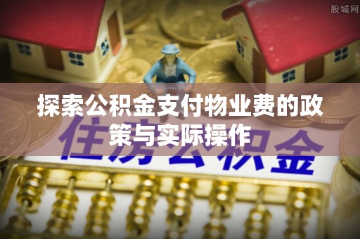 湖口探索公积金支付物业费的政策与实际操作