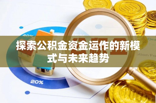 湖口探索公积金资金运作的新模式与未来趋势