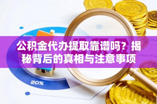 湖口公积金代办提取靠谱吗？揭秘背后的真相与注意事项