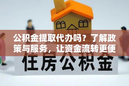 湖口公积金提取代办吗？了解政策与服务，让资金流转更便捷