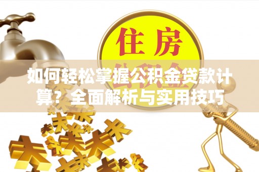 湖口如何轻松掌握公积金贷款计算？全面解析与实用技巧