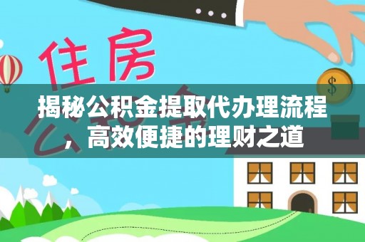 湖口揭秘公积金提取代办理流程，高效便捷的理财之道