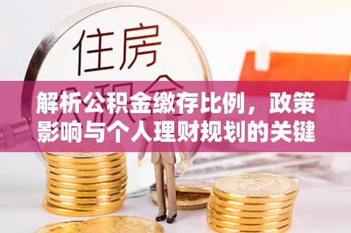 湖口解析公积金缴存比例，政策影响与个人理财规划的关键