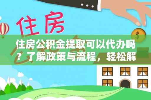湖口住房公积金提取可以代办吗？了解政策与流程，轻松解决你的疑问