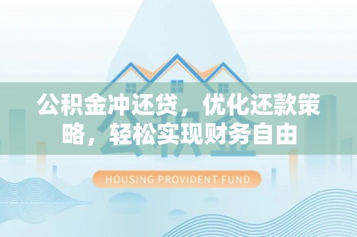 湖口公积金冲还贷，优化还款策略，轻松实现财务自由