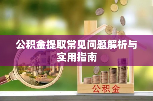 湖口公积金提取常见问题解析与实用指南