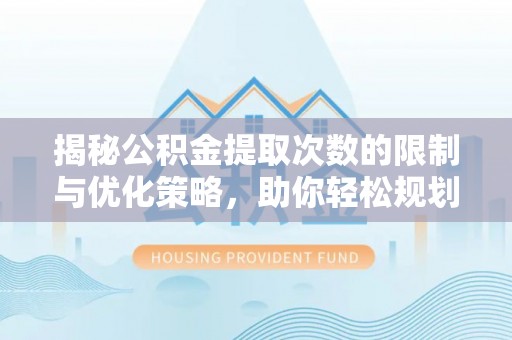 湖口揭秘公积金提取次数的限制与优化策略，助你轻松规划财务未来