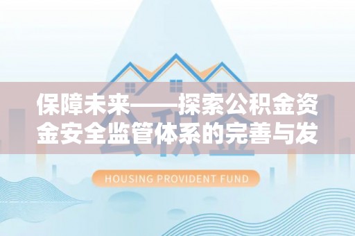 湖口保障未来——探索公积金资金安全监管体系的完善与发展