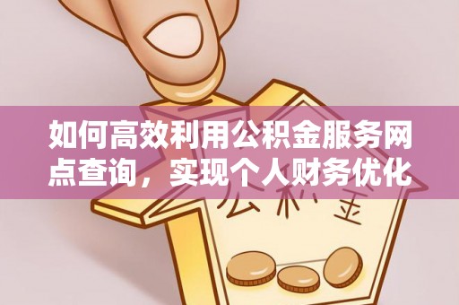 湖口如何高效利用公积金服务网点查询，实现个人财务优化