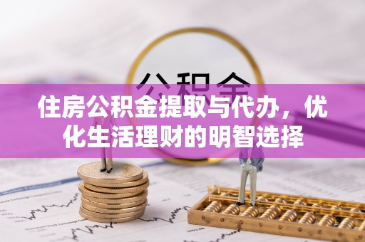 湖口住房公积金提取与代办，优化生活理财的明智选择