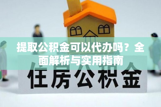 湖口提取公积金可以代办吗？全面解析与实用指南