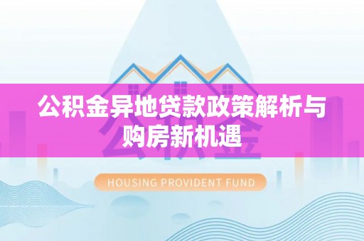 湖口公积金异地贷款政策解析与购房新机遇