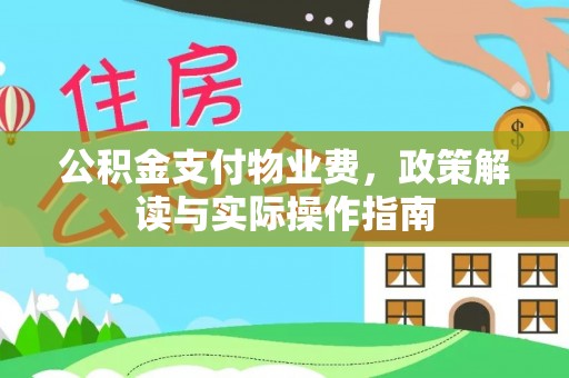湖口公积金支付物业费，政策解读与实际操作指南