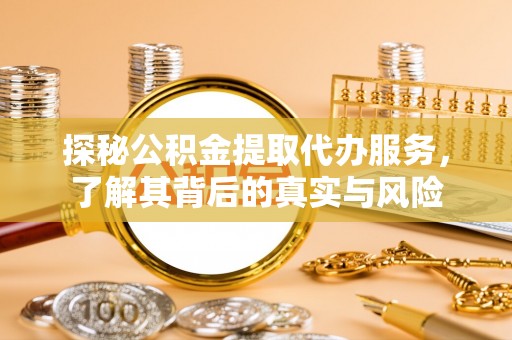 湖口探秘公积金提取代办服务，了解其背后的真实与风险