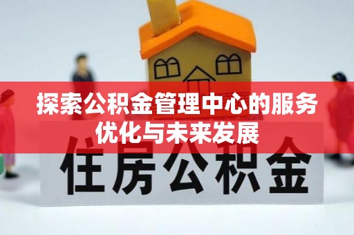 湖口探索公积金管理中心的服务优化与未来发展