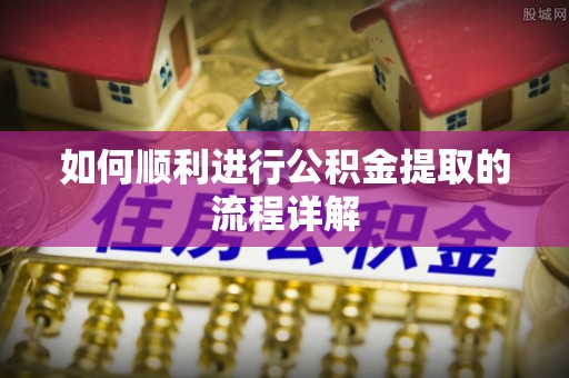 湖口如何顺利进行公积金提取的流程详解