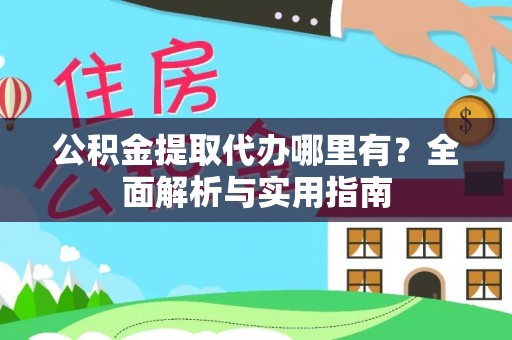 湖口公积金提取代办哪里有？全面解析与实用指南