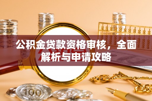 湖口公积金贷款资格审核，全面解析与申请攻略