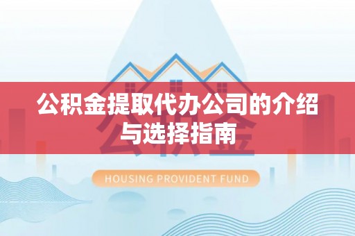 湖口公积金提取代办公司的介绍与选择指南