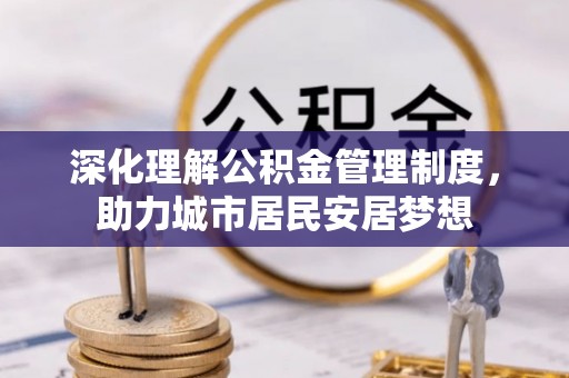 湖口深化理解公积金管理制度，助力城市居民安居梦想