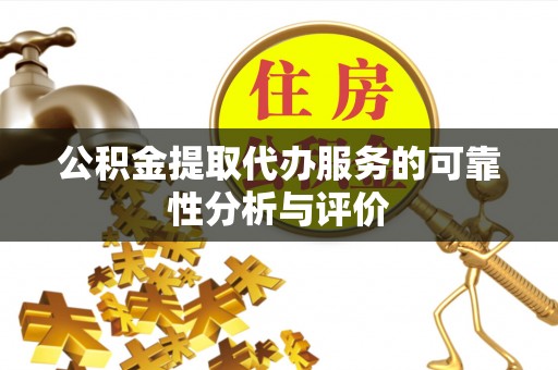 湖口公积金提取代办服务的可靠性分析与评价