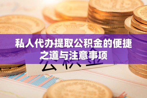 湖口私人代办提取公积金的便捷之道与注意事项