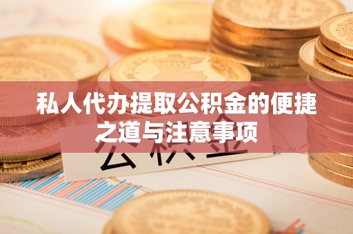 湖口私人代办提取公积金的便捷之道与注意事项