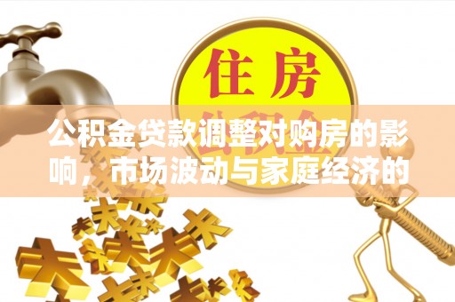湖口公积金贷款调整对购房的影响，市场波动与家庭经济的新考量