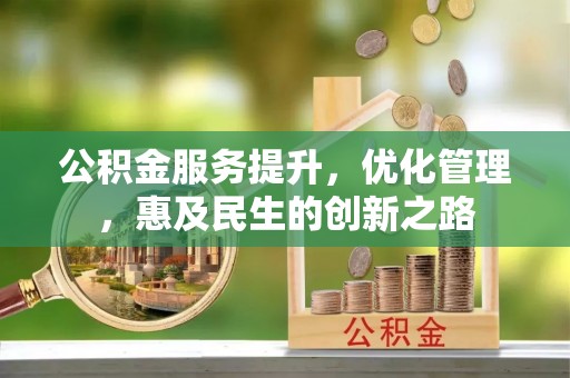 湖口公积金服务提升，优化管理，惠及民生的创新之路