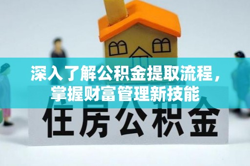 湖口深入了解公积金提取流程，掌握财富管理新技能