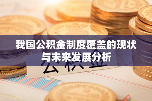 湖口我国公积金制度覆盖的现状与未来发展分析