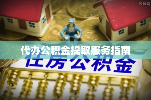 湖口代办公积金提取服务指南