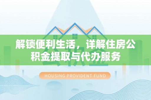 湖口解锁便利生活，详解住房公积金提取与代办服务