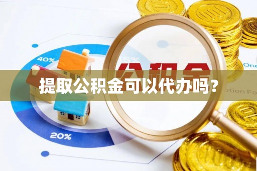 湖口提取公积金可以代办吗？