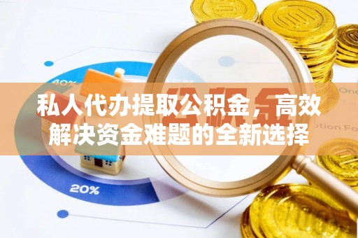 湖口私人代办提取公积金，高效解决资金难题的全新选择