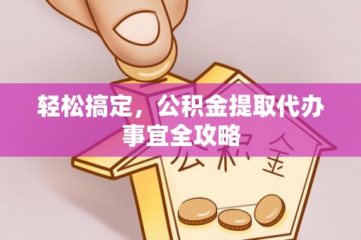 湖口轻松搞定，公积金提取代办事宜全攻略