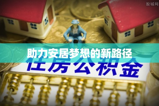 湖口助力安居梦想的新路径