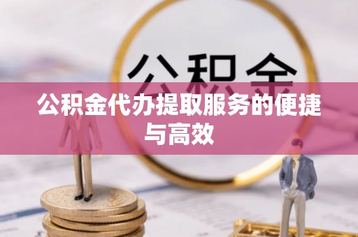 湖口公积金代办提取服务的便捷与高效