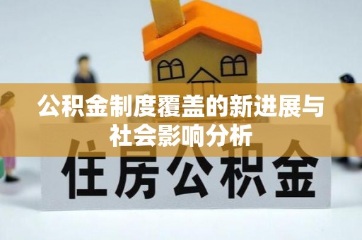 湖口公积金制度覆盖的新进展与社会影响分析