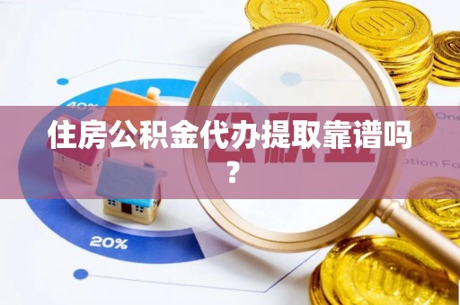 湖口住房公积金代办提取靠谱吗？