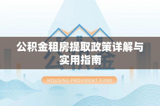 湖口公积金租房提取政策详解与实用指南